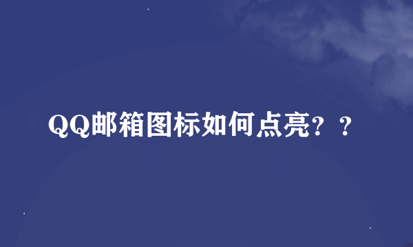 QQ邮箱图标如何点亮？？