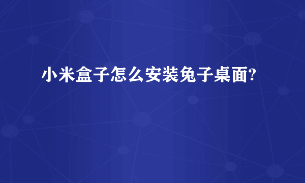 小米盒子怎么安装兔子桌面?