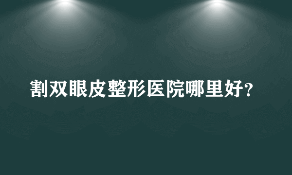 割双眼皮整形医院哪里好？