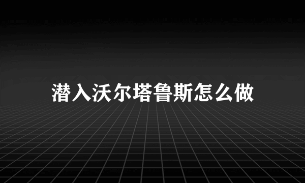 潜入沃尔塔鲁斯怎么做