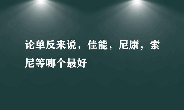 论单反来说，佳能，尼康，索尼等哪个最好