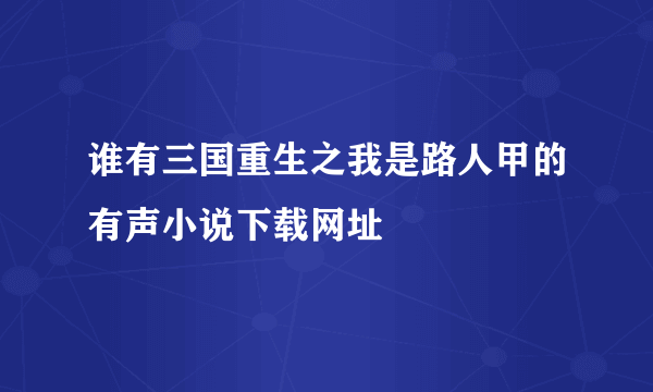 谁有三国重生之我是路人甲的有声小说下载网址