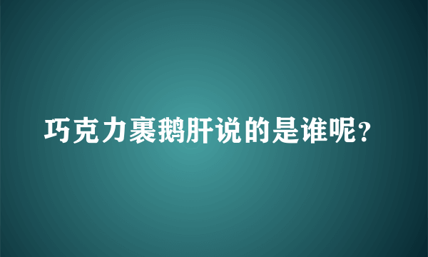 巧克力裹鹅肝说的是谁呢？