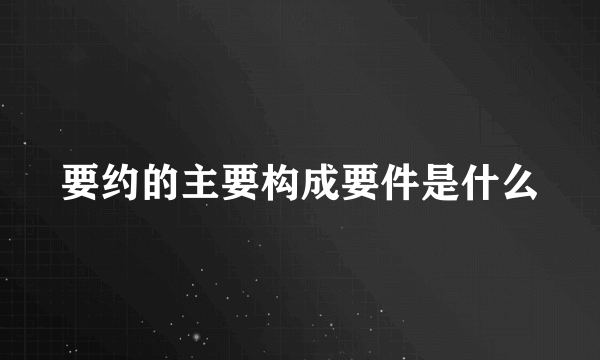 要约的主要构成要件是什么