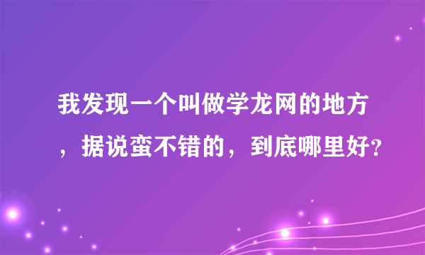 我发现一个叫做学龙网的地方，据说蛮不错的，到底哪里好？