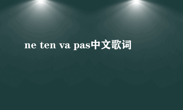 ne ten va pas中文歌词