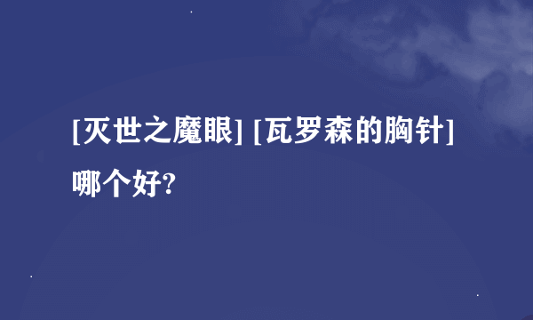 [灭世之魔眼] [瓦罗森的胸针]哪个好?