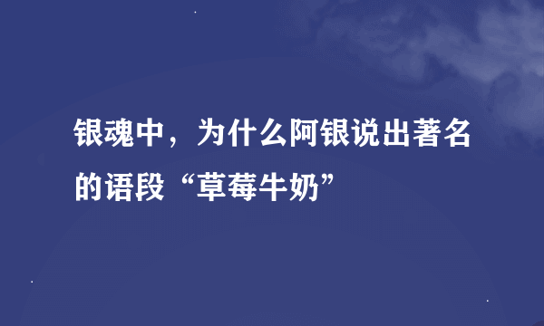 银魂中，为什么阿银说出著名的语段“草莓牛奶”