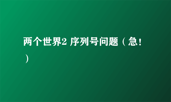 两个世界2 序列号问题（急！）