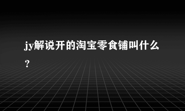 jy解说开的淘宝零食铺叫什么?