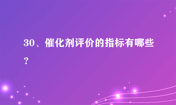 30、催化剂评价的指标有哪些？