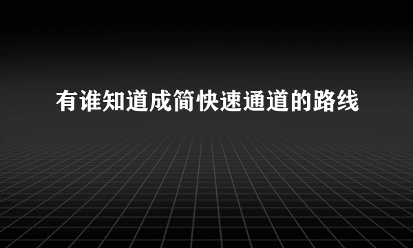 有谁知道成简快速通道的路线