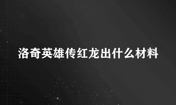 洛奇英雄传红龙出什么材料