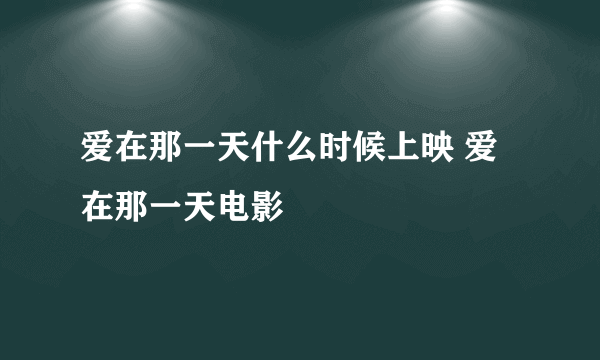 爱在那一天什么时候上映 爱在那一天电影