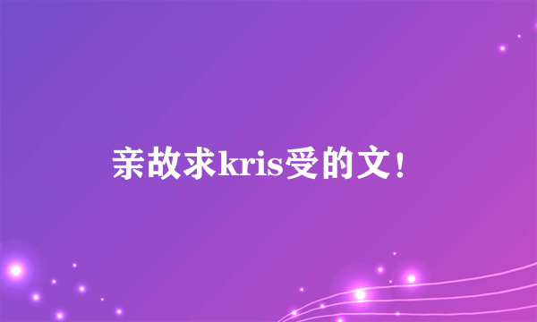 亲故求kris受的文！