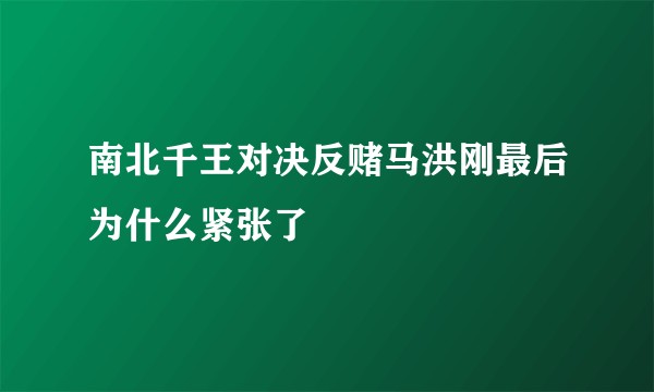 南北千王对决反赌马洪刚最后为什么紧张了