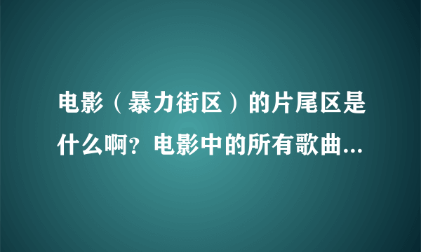 电影（暴力街区）的片尾区是什么啊？电影中的所有歌曲是什么啊？