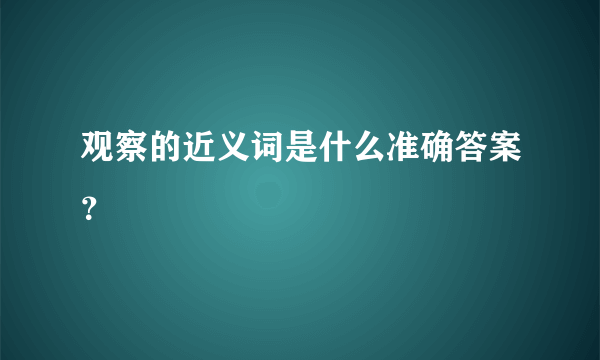 观察的近义词是什么准确答案？