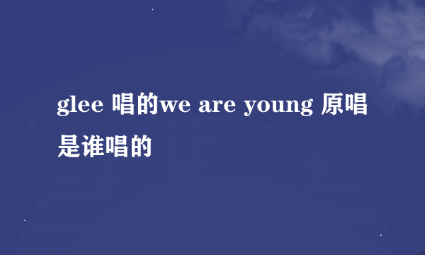 glee 唱的we are young 原唱是谁唱的