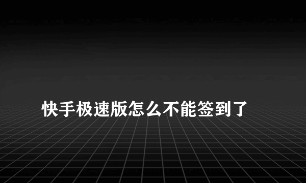 
快手极速版怎么不能签到了

