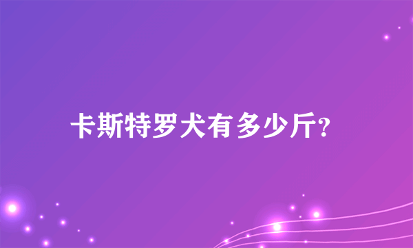 卡斯特罗犬有多少斤？