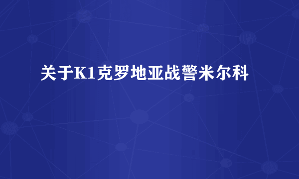 关于K1克罗地亚战警米尔科