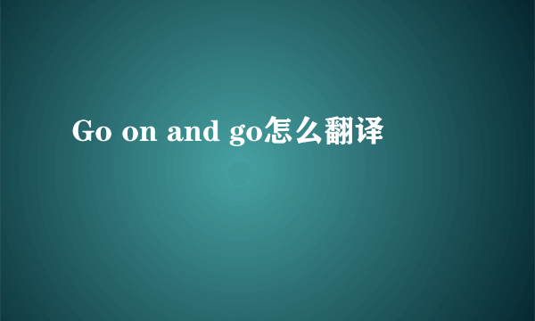 Go on and go怎么翻译