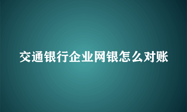 交通银行企业网银怎么对账