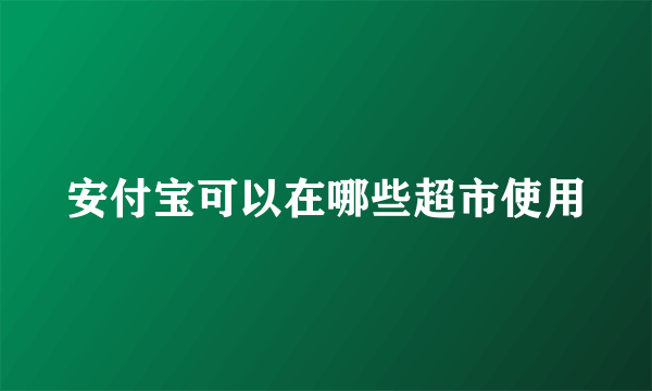 安付宝可以在哪些超市使用