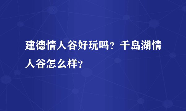 建德情人谷好玩吗？千岛湖情人谷怎么样？