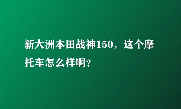 新大洲本田战神150，这个摩托车怎么样啊？