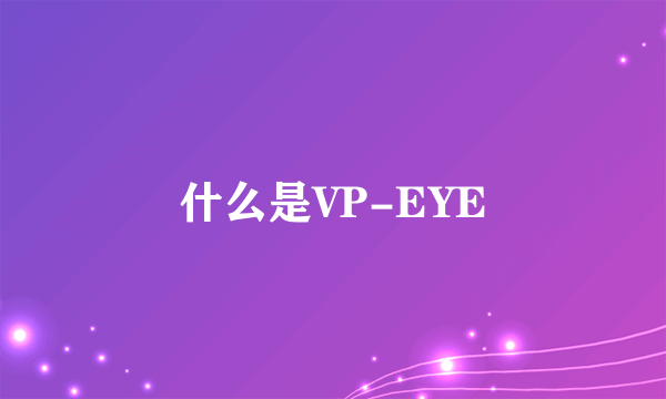 什么是VP-EYE