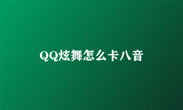 QQ炫舞怎么卡八音