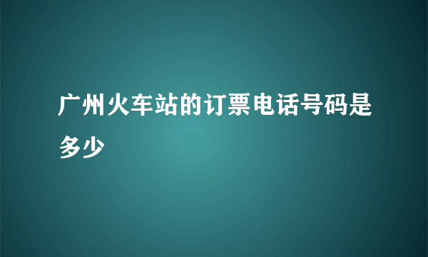 广州火车站的订票电话号码是多少