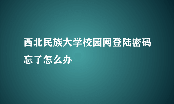 西北民族大学校园网登陆密码忘了怎么办