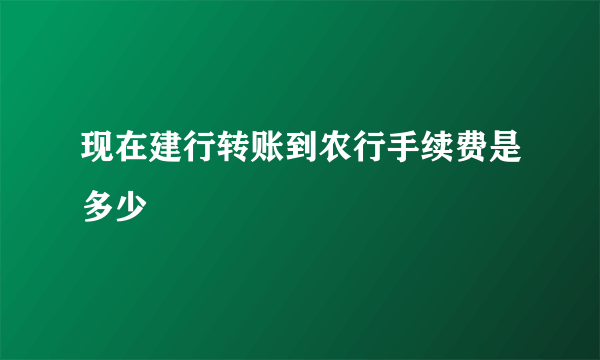 现在建行转账到农行手续费是多少