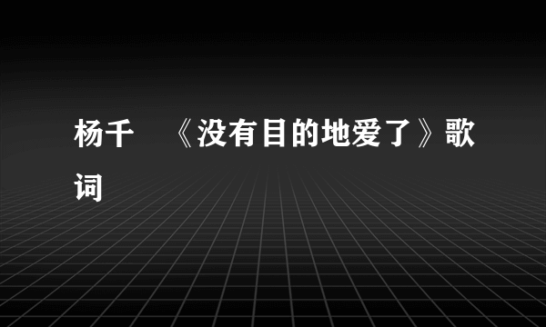 杨千嬅《没有目的地爱了》歌词