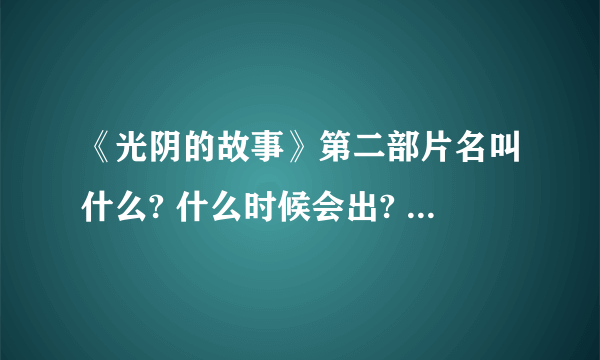 《光阴的故事》第二部片名叫什么? 什么时候会出? 是不是原班人马?