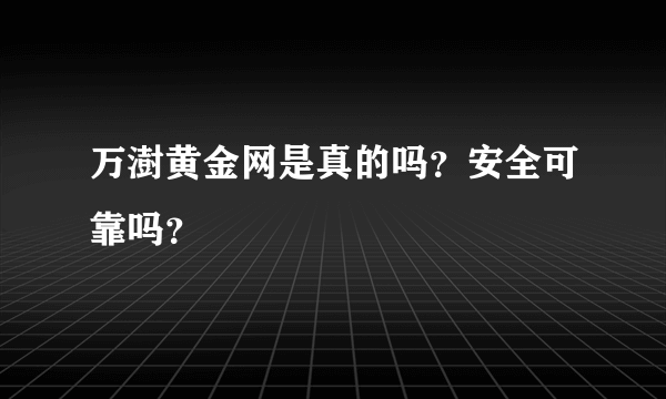 万澍黄金网是真的吗？安全可靠吗？