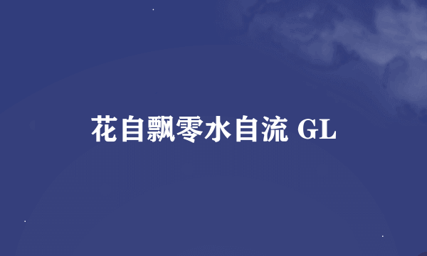 花自飘零水自流 GL