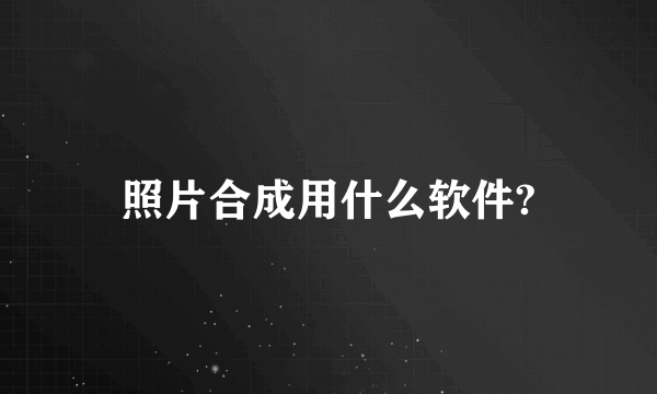 照片合成用什么软件?