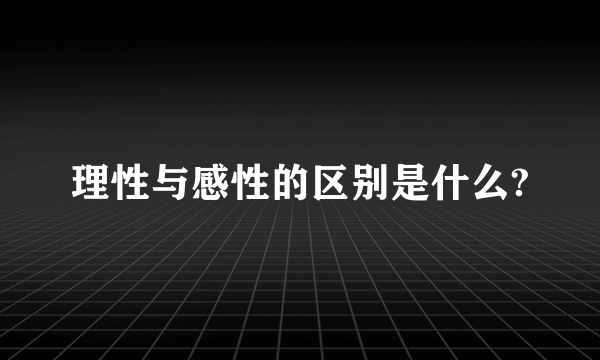 理性与感性的区别是什么?