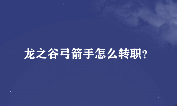 龙之谷弓箭手怎么转职？