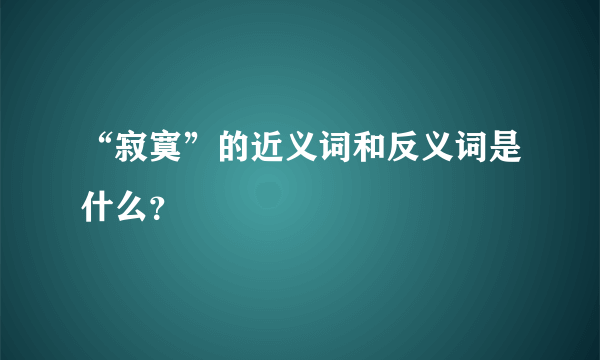 “寂寞”的近义词和反义词是什么？