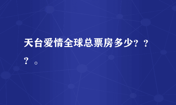 天台爱情全球总票房多少？？？。