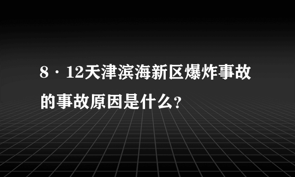 8·12天津滨海新区爆炸事故的事故原因是什么？