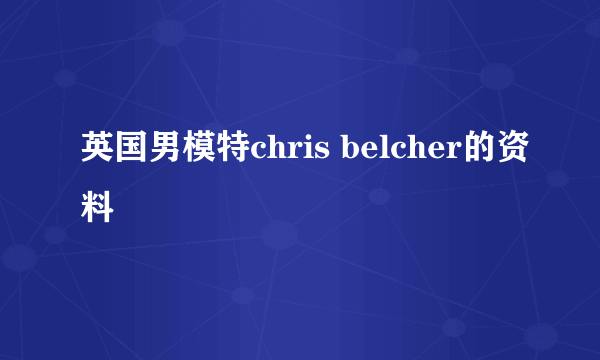 英国男模特chris belcher的资料