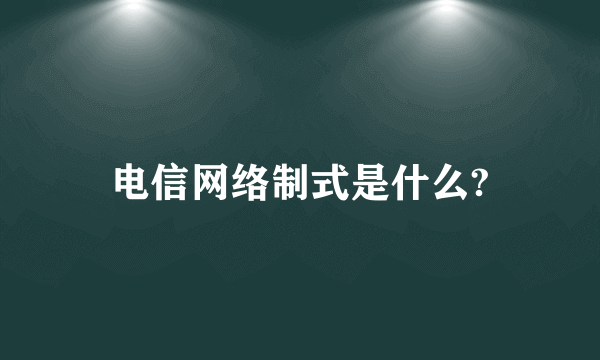 电信网络制式是什么?