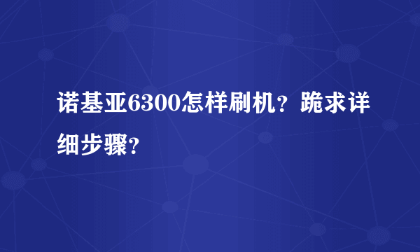 诺基亚6300怎样刷机？跪求详细步骤？