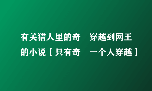 有关猎人里的奇犽穿越到网王的小说【只有奇犽一个人穿越】